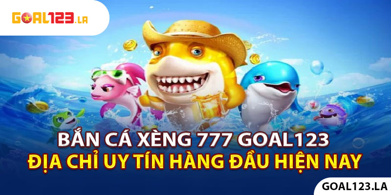 Bắn Cá Xèng 777 Goal123 - Địa Chỉ Uy Tín Hàng Đầu Hiện Nay