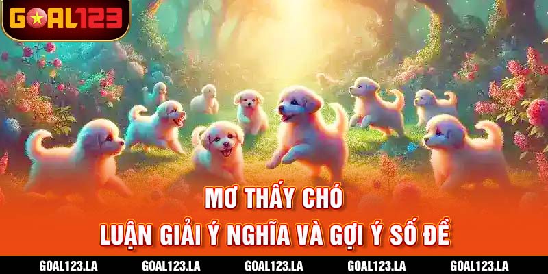 Mơ Thấy Chó - Luận Giải Ý Nghĩa Và Gợi Ý Số Đề
