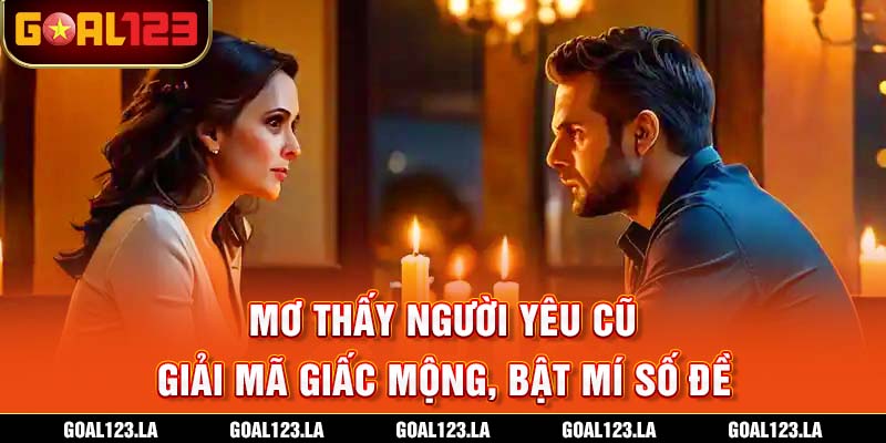 Mơ Thấy Người Yêu Cũ - Giải Mã Giấc Mộng, Bật Mí Số Đề