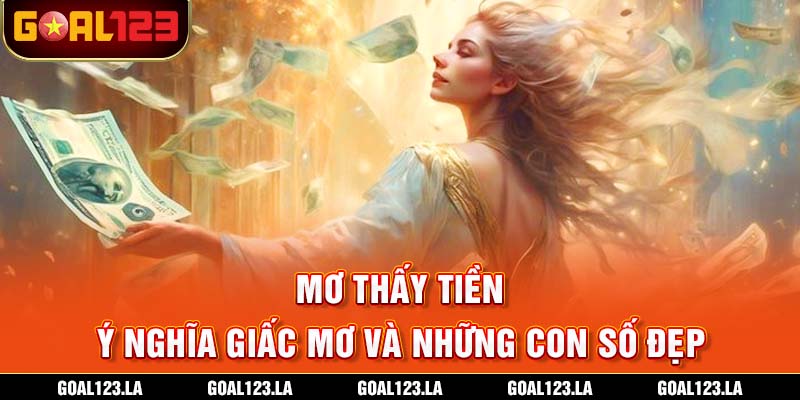 Mơ Thấy Tiền - Ý Nghĩa Giấc Mơ Và Những Con Số Đẹp