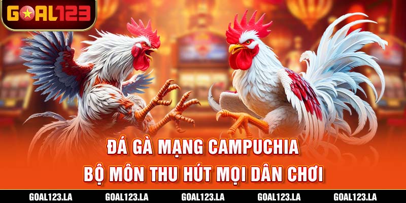 Đá Gà Mạng Campuchia - Bộ Môn Thu Hút Mọi Dân Chơi