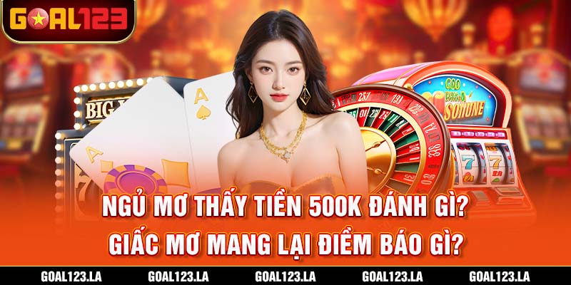 Ngủ Mơ Thấy Tiền 500k Đánh Gì? Giấc Mơ Mang Lại Điềm Báo Gì?