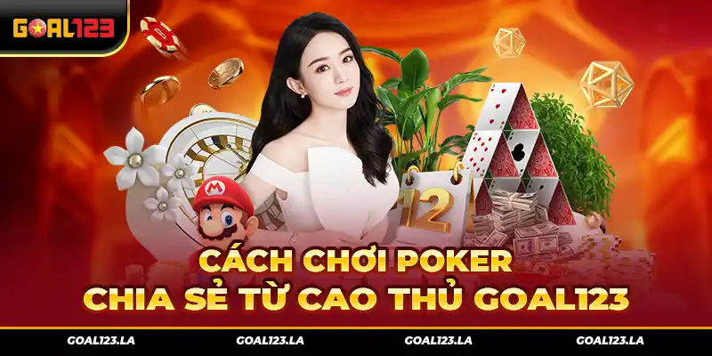 Cách Chơi Poker Chia Sẻ Từ Cao Thủ Goal123