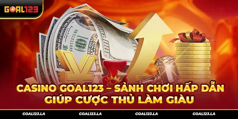 Casino Goal123 – Sảnh Chơi Hấp Dẫn Giúp Cược Thủ Làm Giàu