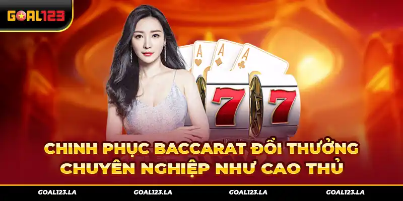 Chinh Phục Baccarat Đổi Thưởng Chuyên Nghiệp Như Cao Thủ