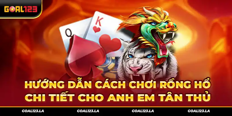 Hướng Dẫn Cách Chơi Rồng Hổ Chi Tiết Cho Anh Em Tân Thủ