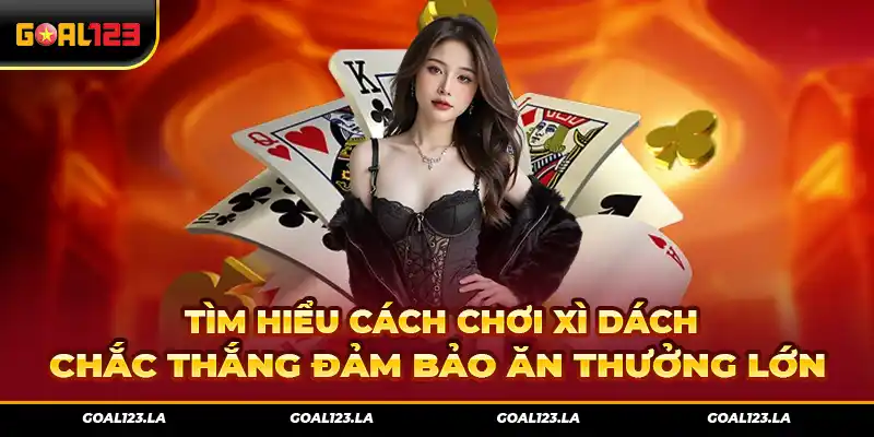 Cách Chơi Xì Dách Chắc Thắng Đảm Bảo Ăn Thưởng Lớn