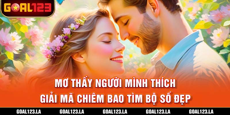 Mơ Thấy Người Mình Thích - Giải Mã Chiêm Bao Tìm Bộ Số Đẹp