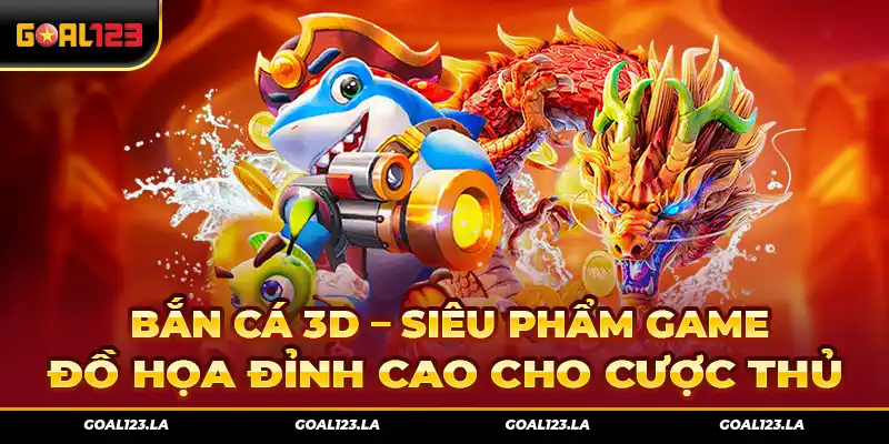 Bắn Cá 3D – Siêu Phẩm Game Đồ Họa Đỉnh Cao Cho Cược Thủ