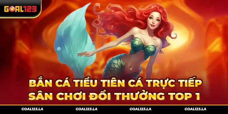 Bắn Cá Tiểu Tiên Cá Trực Tiếp – Sân Chơi Đổi Thưởng Top 1