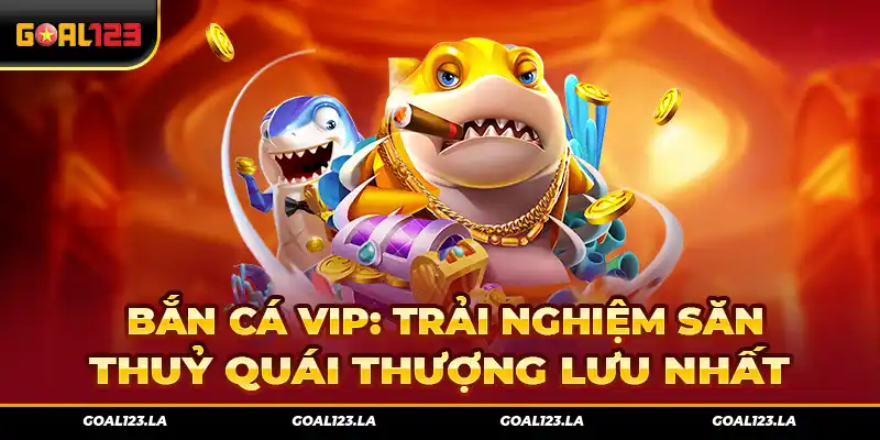 Bắn Cá Vip: Trải Nghiệm Săn Thuỷ Quái Thượng Lưu Nhất