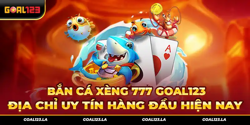 Bắn Cá Xèng 777 Goal123 – Địa Chỉ Uy Tín Hàng Đầu Hiện Nay