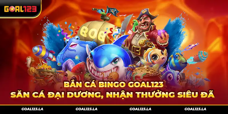 Bắn cá bingo Goal123 – Săn cá đại dương, nhận thưởng siêu đã