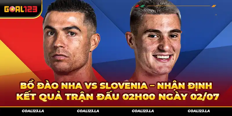 Bồ Đào Nha vs Slovenia – Nhận định kết quả trận đấu 02h00 ngày 02/07
