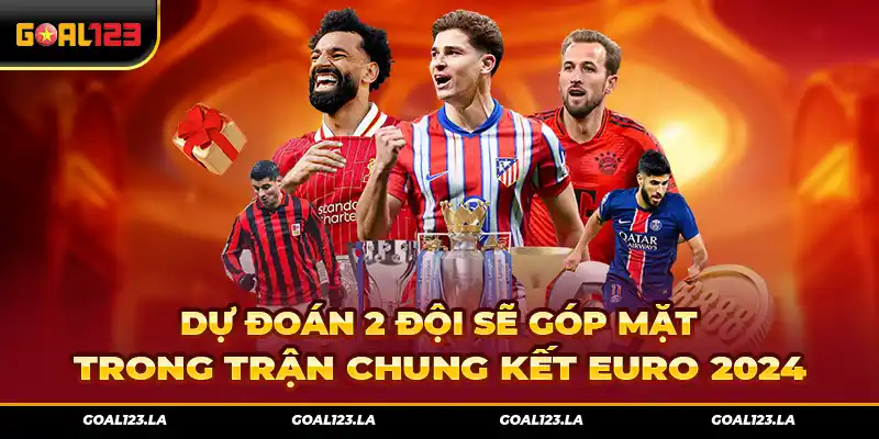 Dự Đoán 2 Đội Sẽ Góp Mặt Trong Trận Chung Kết Euro 2024