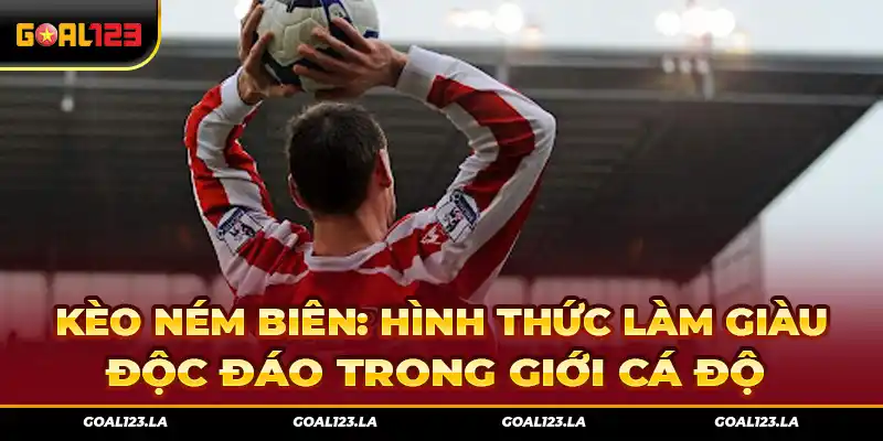 Kèo Ném Biên: Hình Thức Làm Giàu Độc Đáo Trong Giới Cá Độ