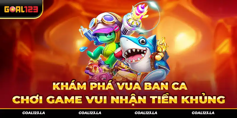 Khám Phá Vua Ban Ca – Chơi Game Vui Nhận Tiền Khủng