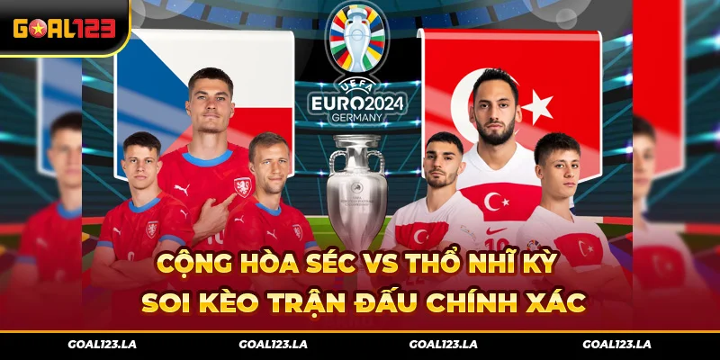 Cộng Hòa Séc VS Thổ Nhĩ Kỳ – Soi Kèo Trận Đấu Chính Xác