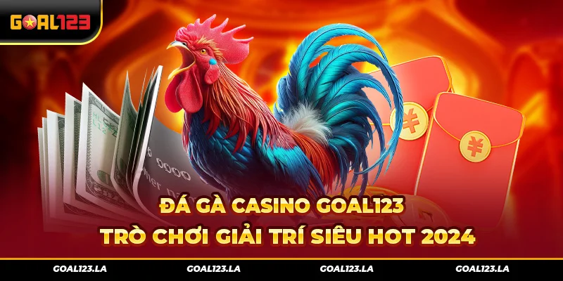 Đá Gà Casino Goal123 – Trò Chơi Giải Trí Siêu Hot 2024