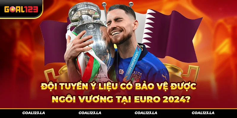 Đội Tuyển Ý Liệu Có Bảo Vệ Được Ngôi Vương Tại Euro 2024?