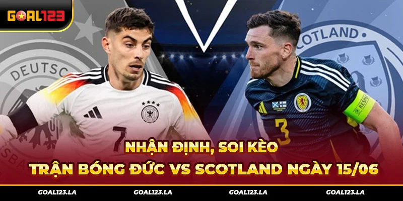 Nhận Định, Soi Kèo Trận Bóng Đức Vs Scotland Ngày 15/06