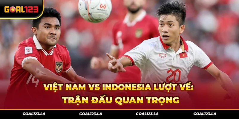 Việt Nam Vs Indonesia Lượt Về: Trận Đấu Quan Trọng